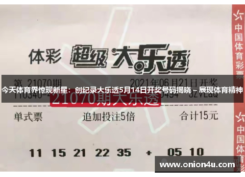 今天体育界惊现新星：创纪录大乐透5月14日开奖号码揭晓 – 展现体育精神