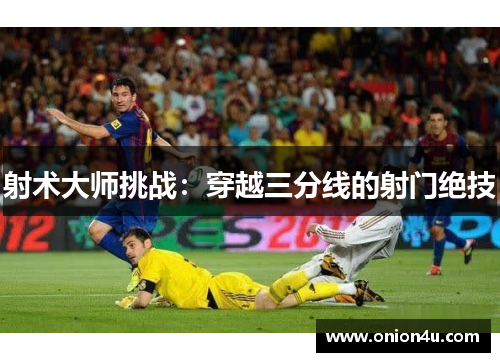 射术大师挑战：穿越三分线的射门绝技