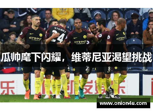 瓜帅麾下闪耀，维蒂尼亚渴望挑战